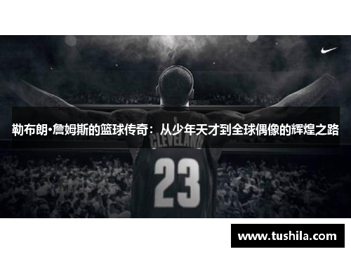 勒布朗·詹姆斯的篮球传奇：从少年天才到全球偶像的辉煌之路