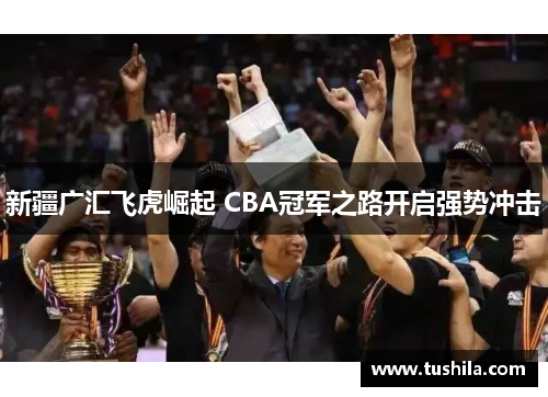 新疆广汇飞虎崛起 CBA冠军之路开启强势冲击